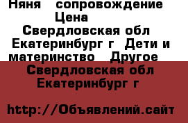  Няня , сопровождение › Цена ­ 100 - Свердловская обл., Екатеринбург г. Дети и материнство » Другое   . Свердловская обл.,Екатеринбург г.